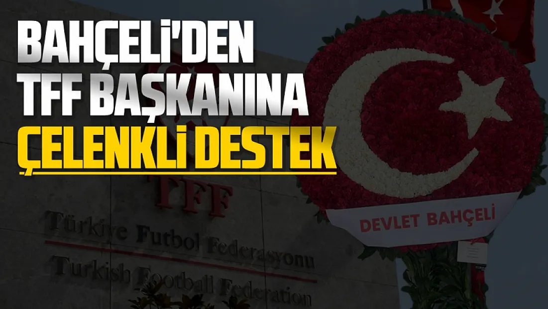 Bahçeli’den TFF Başkanı Hacıosmanoğlu’na çelenkli destek