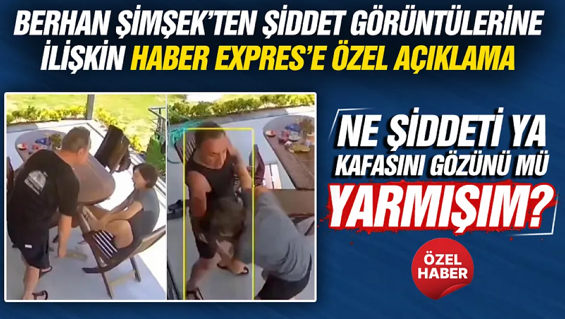 Berhan Şimşek’ten şiddet görüntülerine ilişkin Haber Expres’e özel açıklama