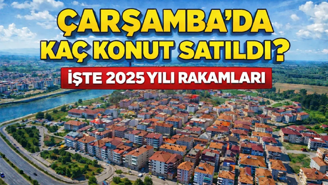 Çarşamba'da kaç konut satıldı? İşte 2025 yılı rakamları