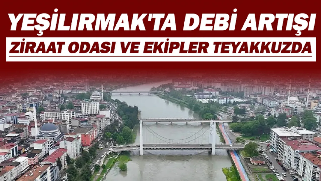 Çarşamba'da sağanak: Yeşilırmak'ın debisi yükseldi