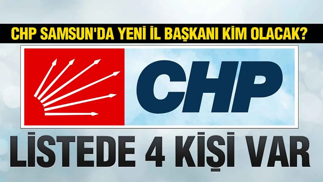 CHP Samsun İl Başkanlığına Kim Atanacak?