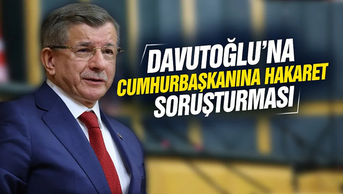 Davutoğlu hakkında Cumhurbaşkanına hakaret soruşturması