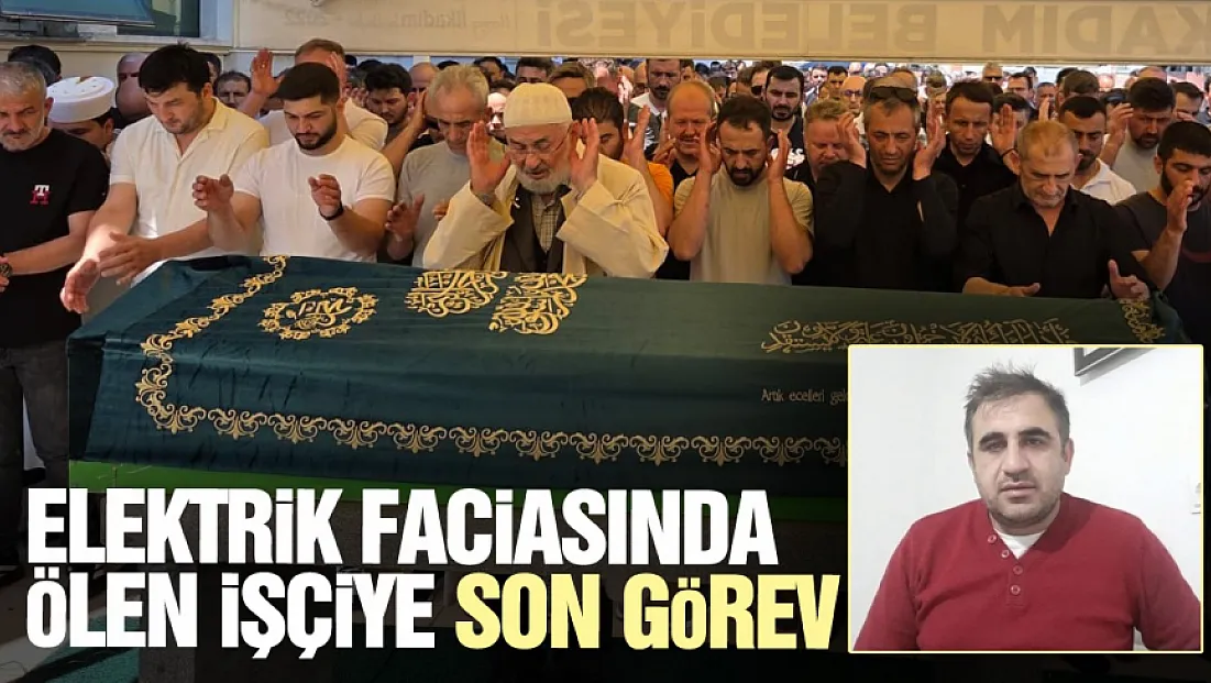 Elektrik faciasında hayatını kaybeden Naci Gezer defnedildi