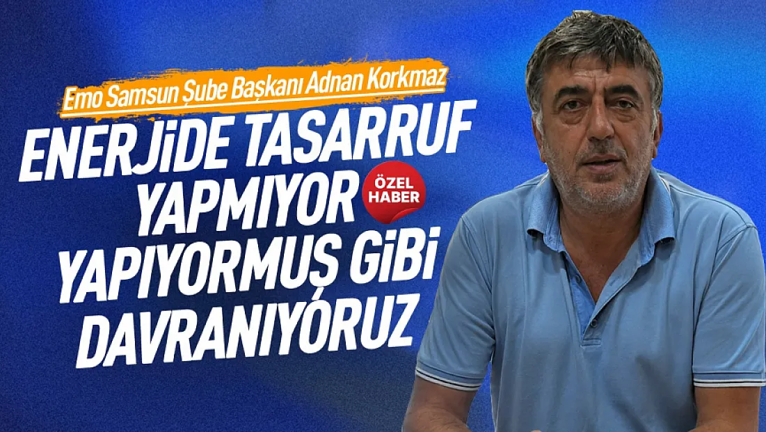 EMO Samsun Şube Başkanı Adnan Korkmaz’dan, enerji tasarrufu açıklaması