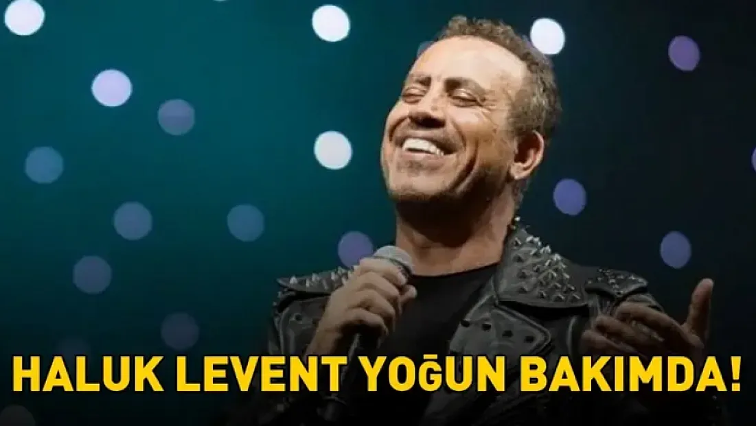 Haluk Levent yoğun bakıma alındı