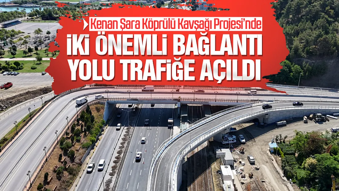 Kenan Şara Köprülü Kavşağı Projesi’nde İki Önemli Bağlantı Yolu Trafiğe Açıldı