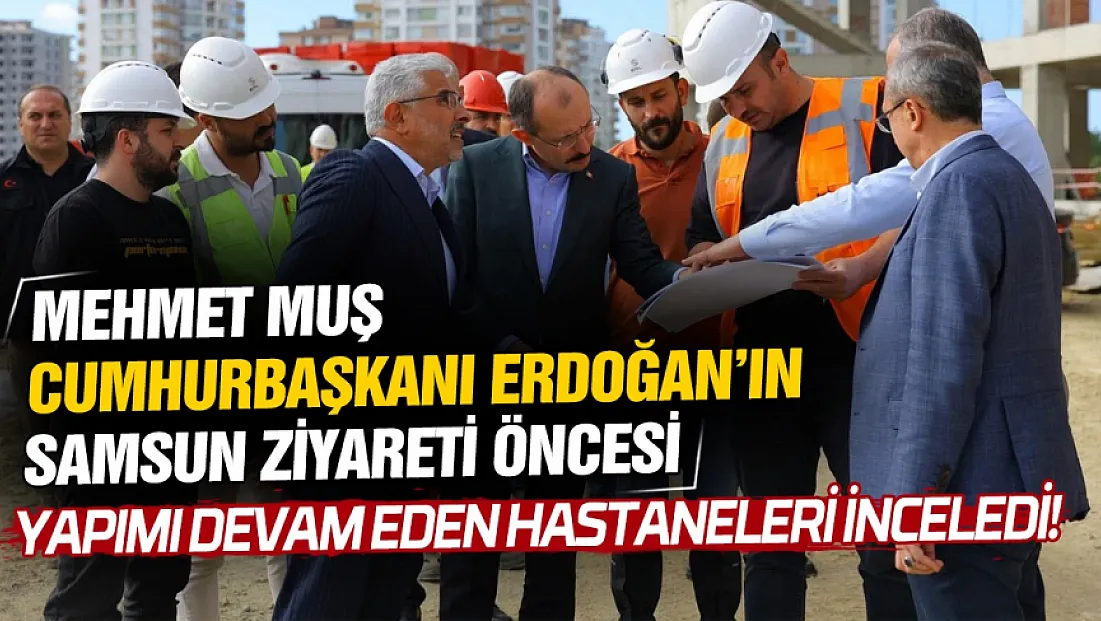 Mehmet Muş, Atakum ve Tekkeköy Hastanelerini inceledi
