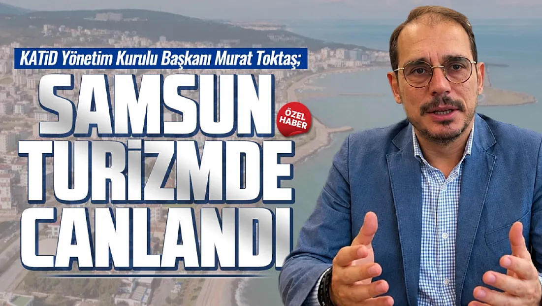 Murat Toktaş'tan Samsun turizmine tam not
