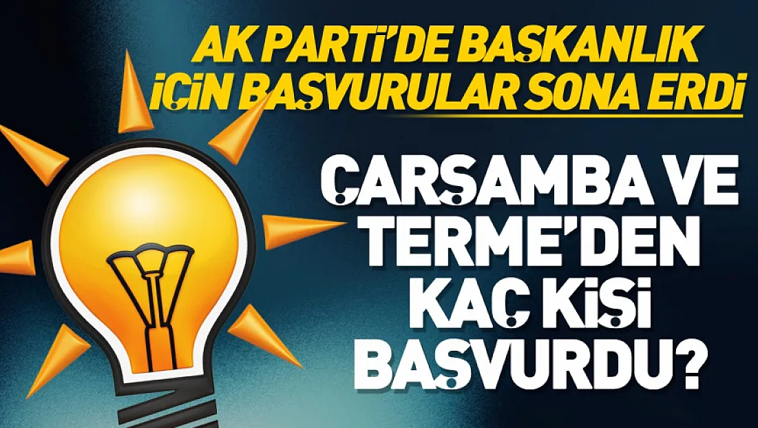 Samsun’da Çarşamba ve Terme İlçe Başkanlıkları için AK Parti’ye başvurular sona erdi