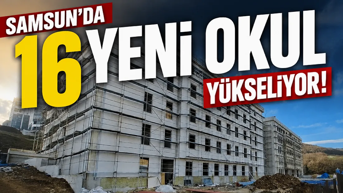Samsun'da eğitime dev yatırım: 16 okul binasının yapımı sürüyor
