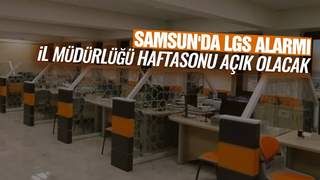Samsun’da LGS günü için nüfus müdürlükleri açık olacak