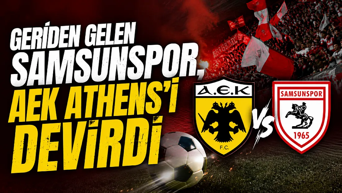 Samsunspor'dan müthiş geri dönüş! AEK Athens'i 2-1 mağlup etti
