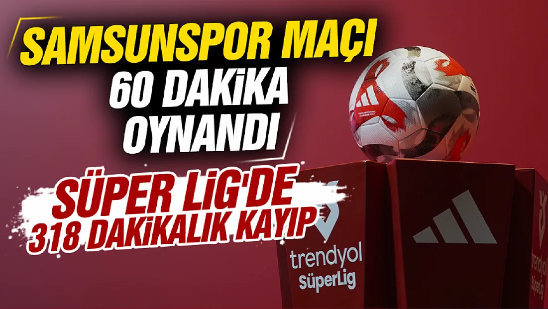 Süper Lig'de en uzun oynanan maçın 30 dakikası yok!