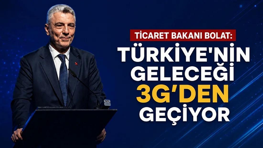 Ticaret Bakan Bolat:Türkiye'nin geleceği 3G'den geçiyor