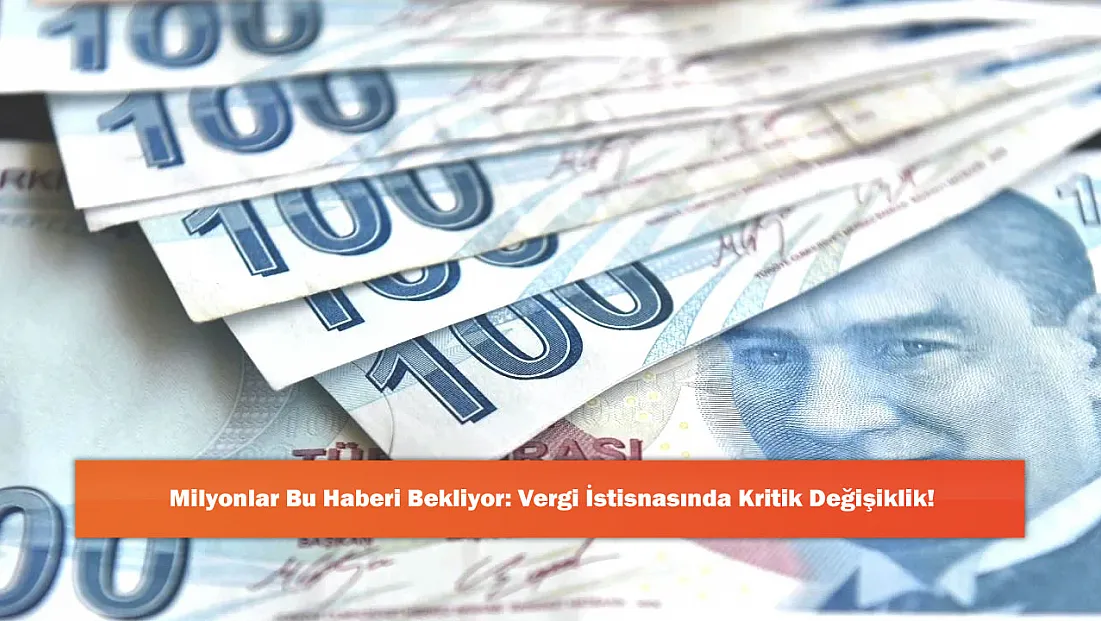 Milyonlar Bu Haberi Bekliyor: Vergi İstisnasında Kritik Değişiklik!