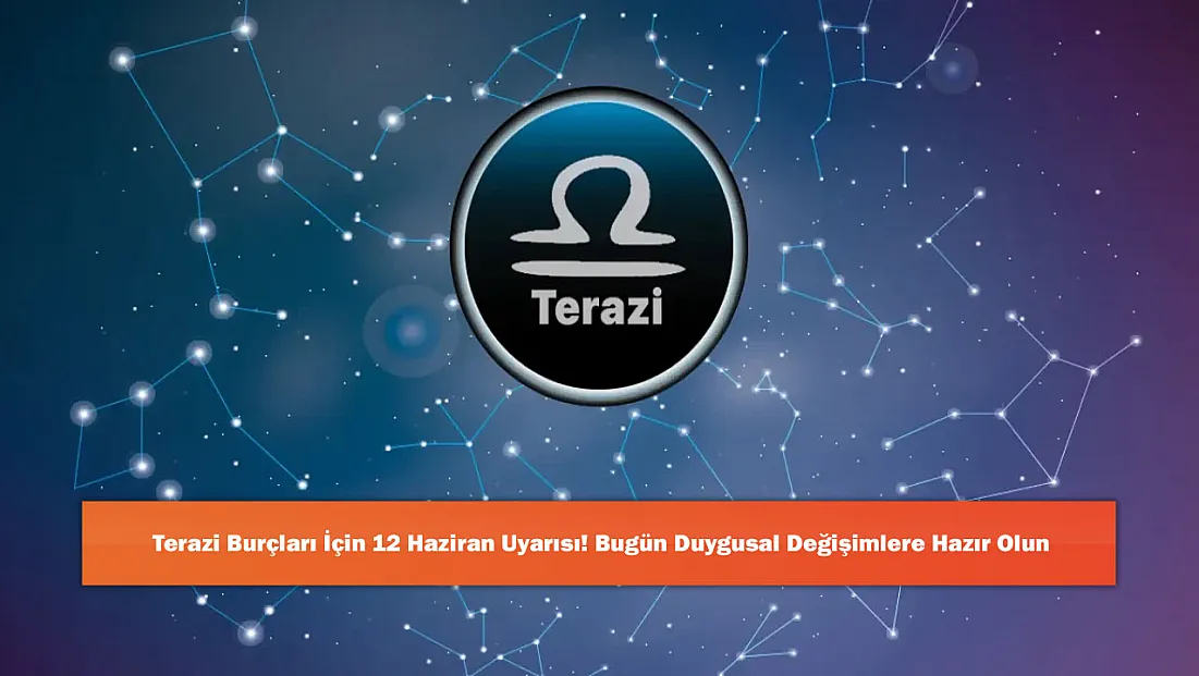 Terazi Burçları İçin 12 Haziran Uyarısı: Bugün Duygusal Değişimlere Hazır Olun!