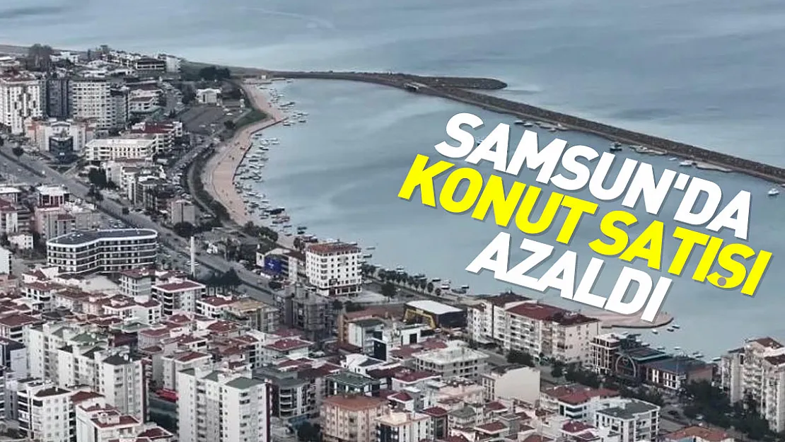 SAMSUN'DA KONUT SATIŞI AZALDI