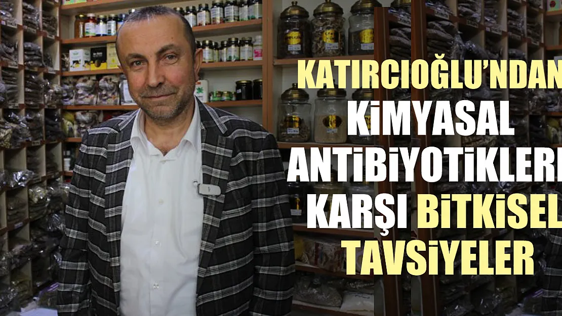 KATIRCIOĞLU'NDAN KİMYASAL ANTİBİYOTİKLERE KARŞI  BİTKİSEL TAVSİYELER