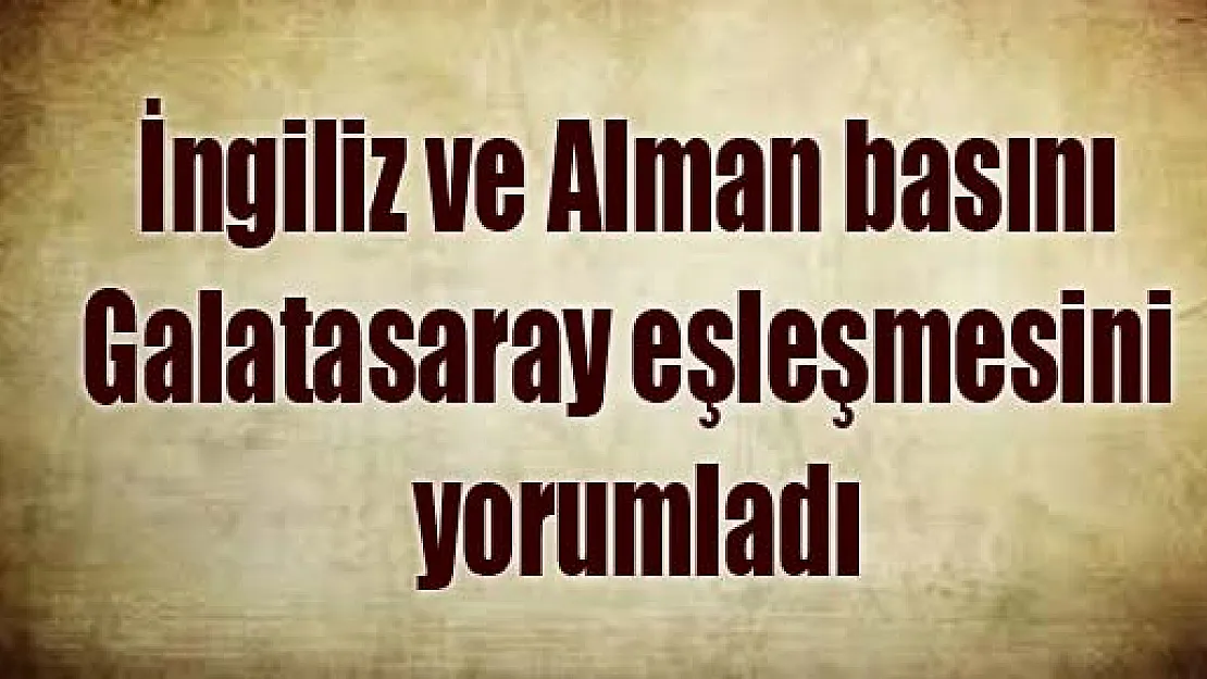 İngiliz ve Alman basını Galatasaray eşleşmesini yorumladı