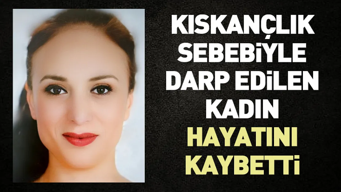 Kıskançlık sebebiyle darp edilen kadın hayatını kaybetti