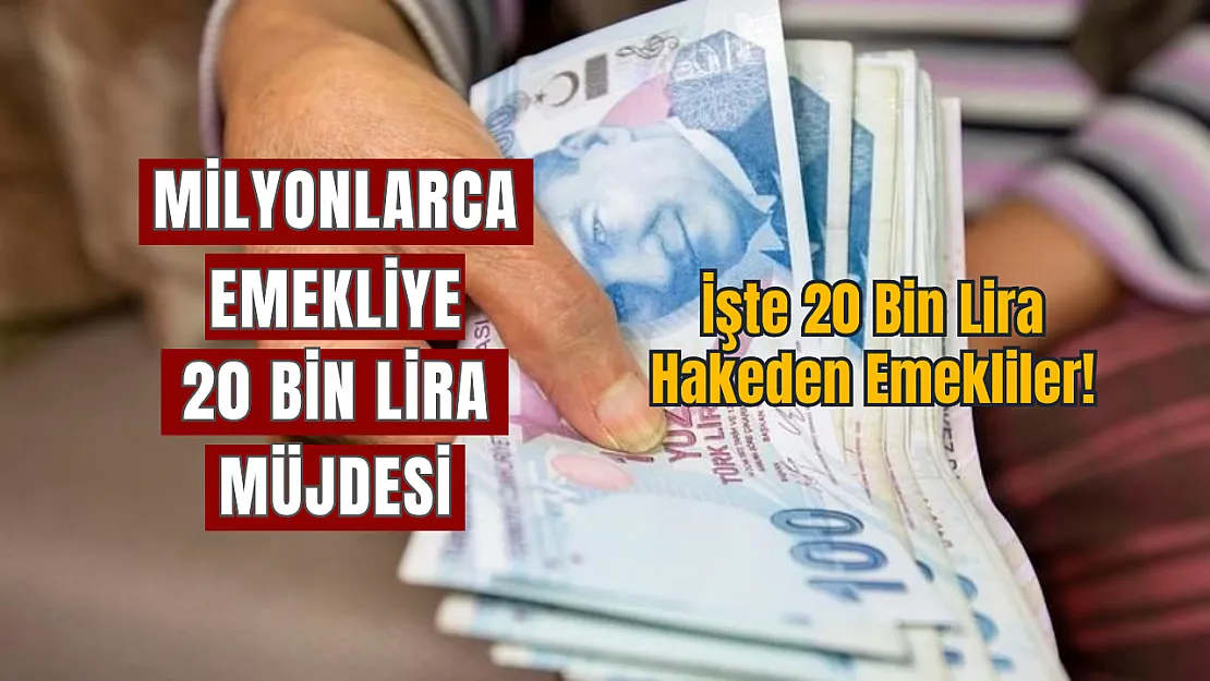 Milyonlarca Emekliye 20 Bin TL Müjdesi, işte 20 Bin TL hakeden emekliler