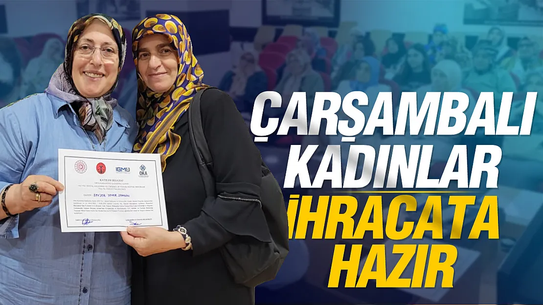 Samsun Çarşamba'da kadınlar dünyaya açılıyor: İhracat yolunda eğitimler tamamlandı