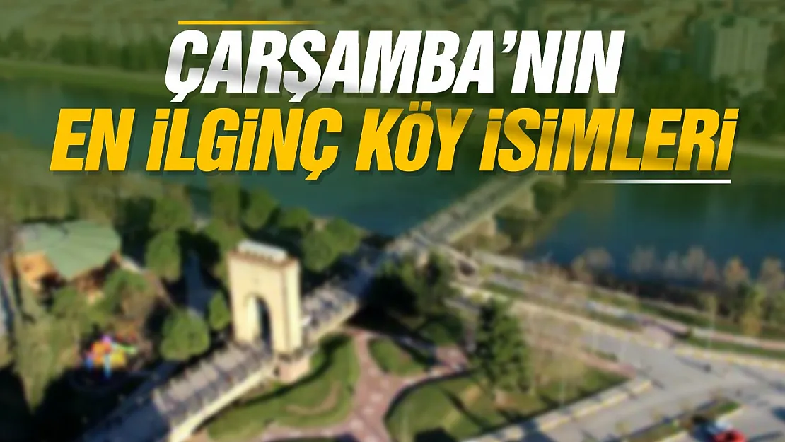 Samsun'da Çarşamba'nın en ilginç köy isimlerini vatandaşlar anlattı