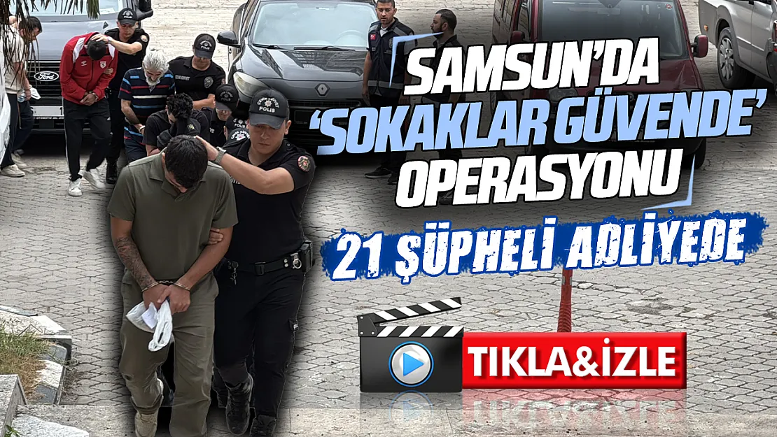 Samsun'da 'sokaklar güvende' operasyonunda 21 şüpheli adliyeye sevk edildi