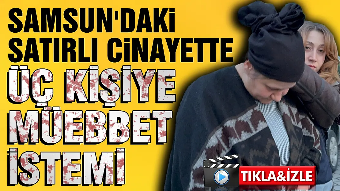 Samsun'daki satırlı cinayette aile boyu müebbet istemi