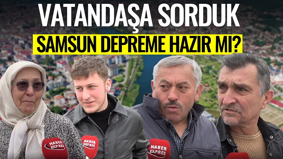 Vatandaşa sorduk: Samsun depreme hazır mı?