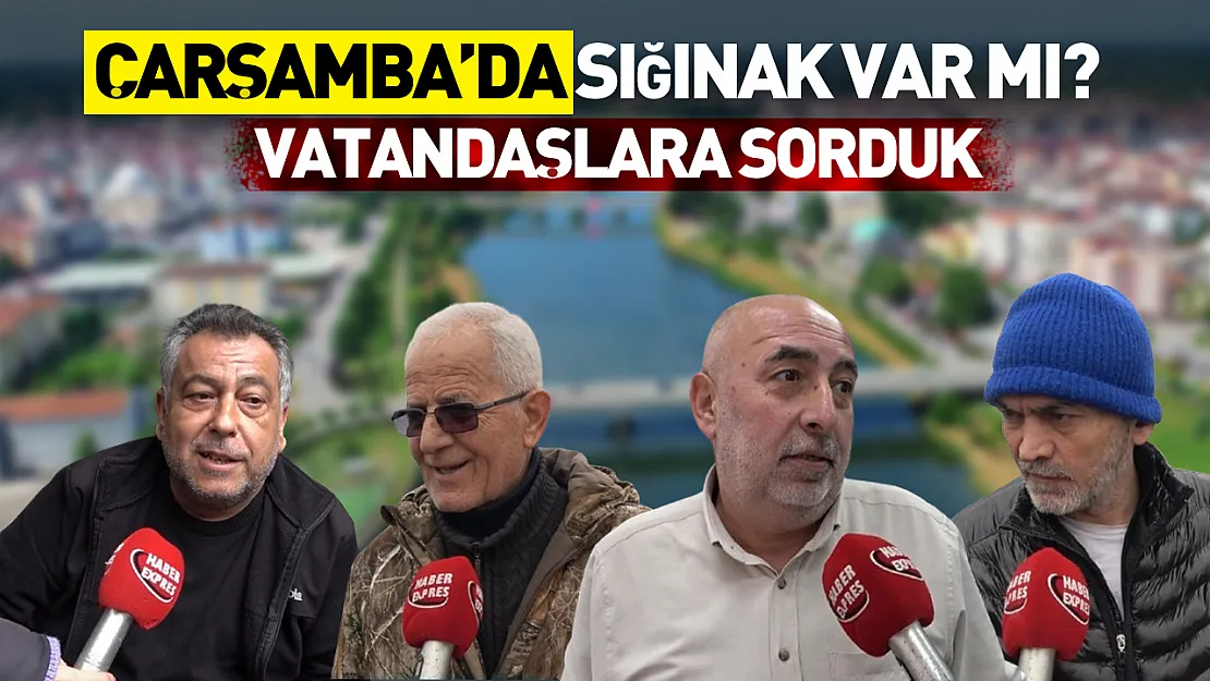 Vatandaşlara sorduk: Çarşamba'da sığınak var mı?