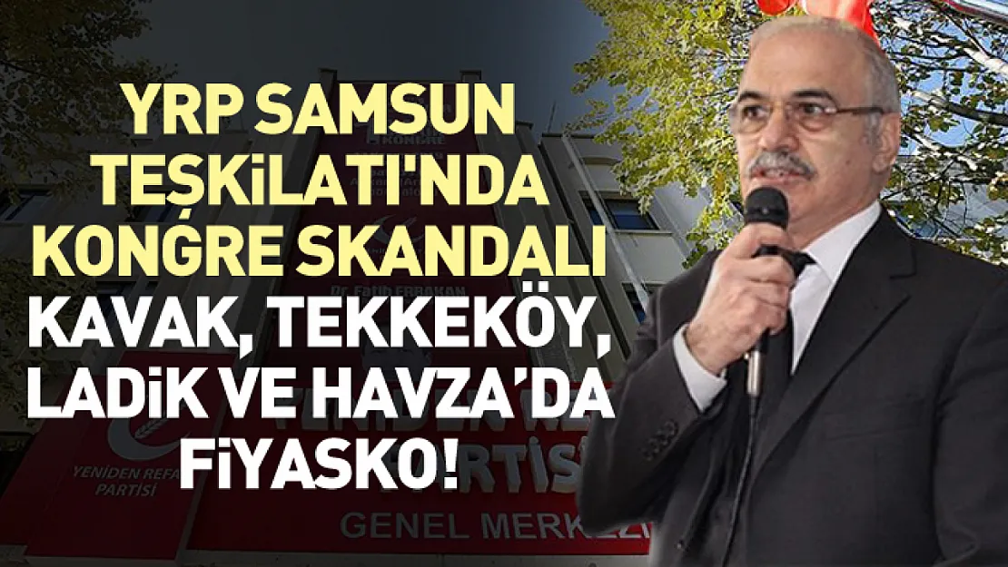 YRP Samsun Teşkilatı'nda Kongre Skandalı: Kavak, Tekkeköy, Ladik ve Havza'da Fiyasko!