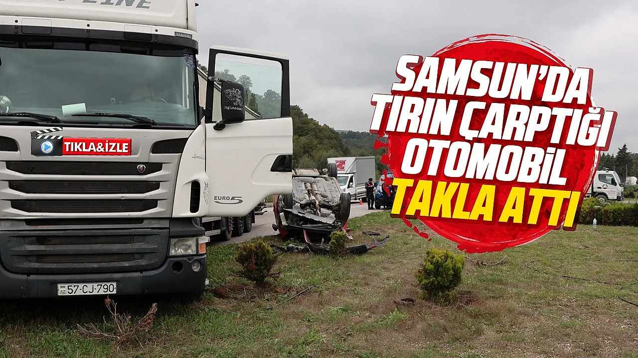 Samsun’da TIR’ın çarptığı otomobil takla attı sürücü hastaneye kaldırıldı