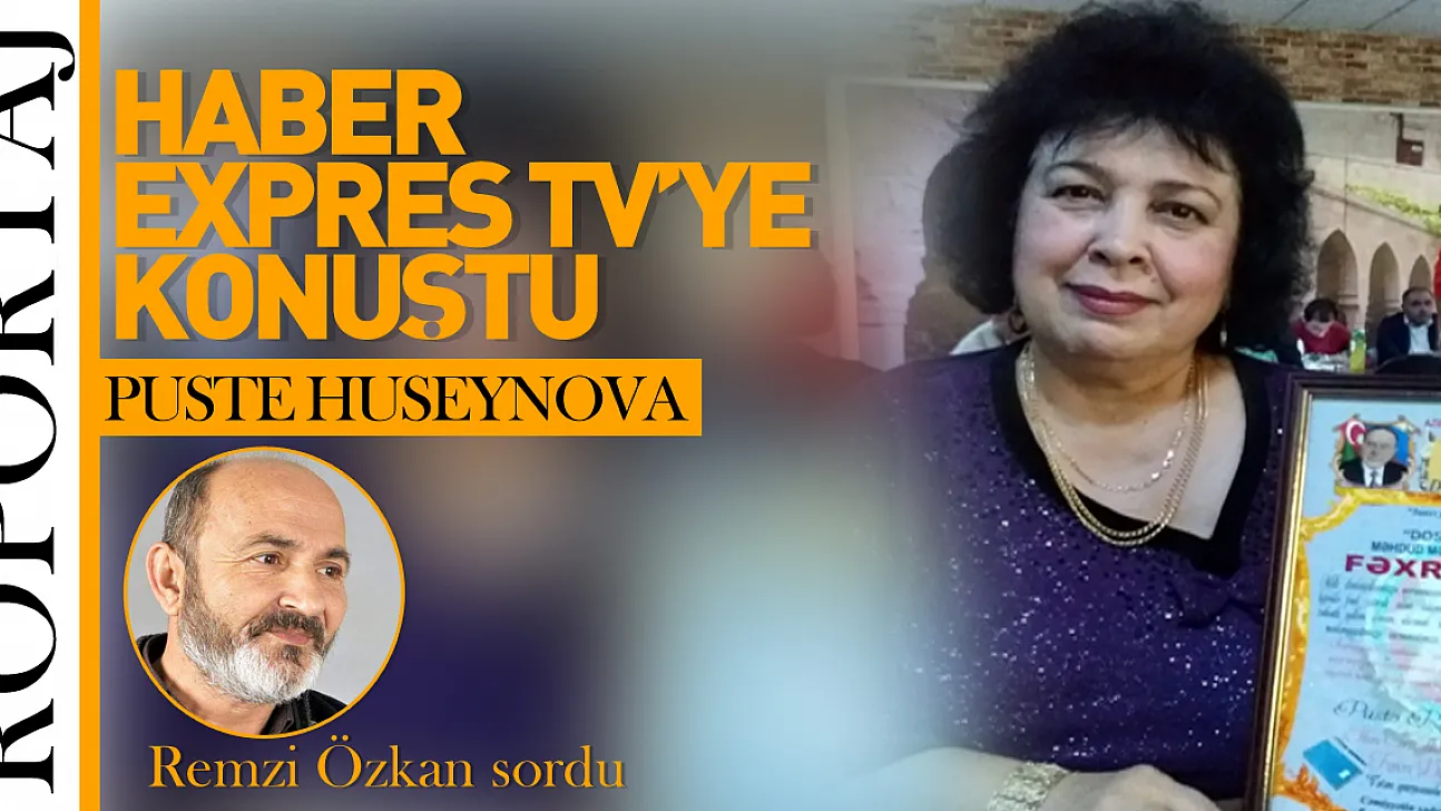 PUSTE HUSEYNOVA HABER EXPRES TV'YE ÖZEL AÇIKLAMALARDA BULUNDU