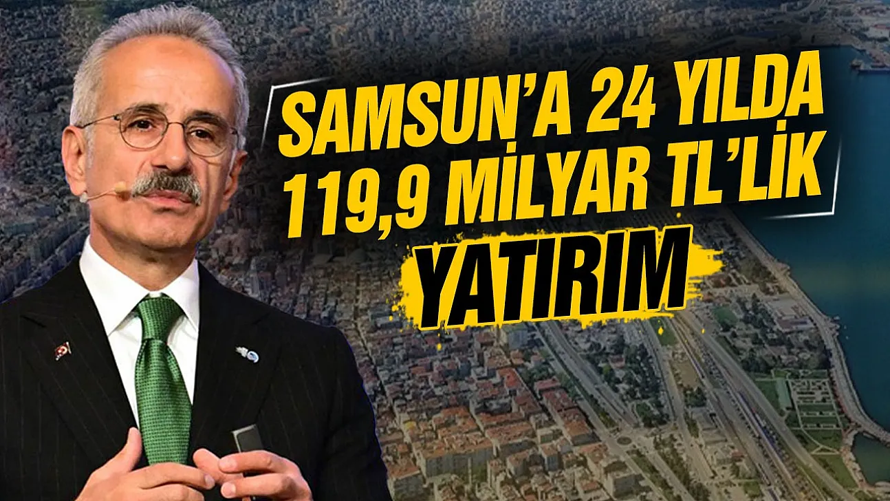 Abdulkadir Uraloğlu'ndan Samsun'a 119,9 milyar TL'lik yatırım açıklaması