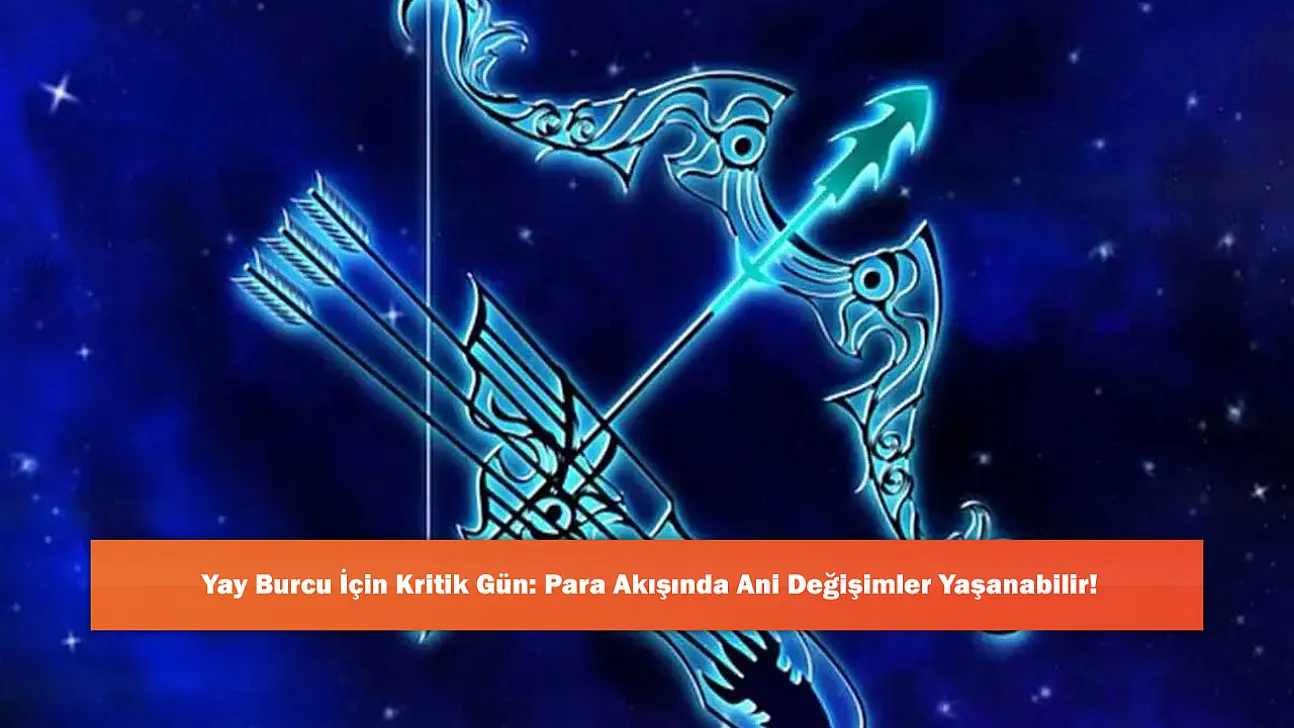 Yay Burcu İçin Kritik Gün: Para Akışında Ani Değişimler Yaşanabilir!
