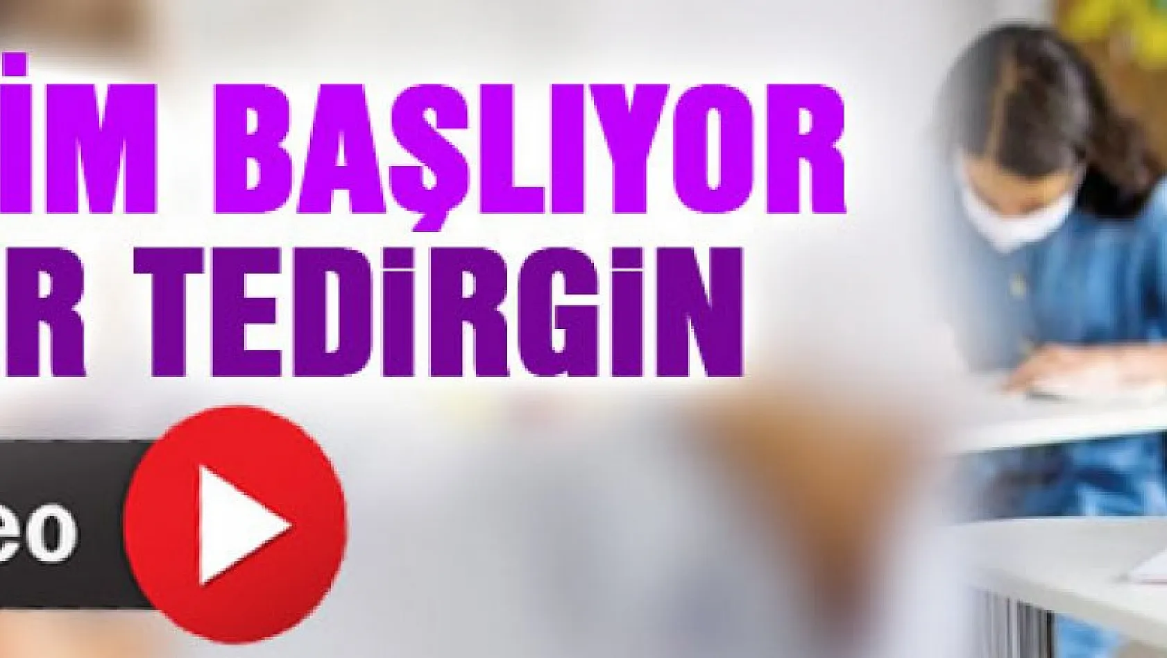 YÜZYÜZE EĞİTİM BAŞLIYOR AMA VELİLER TEDİRGİN