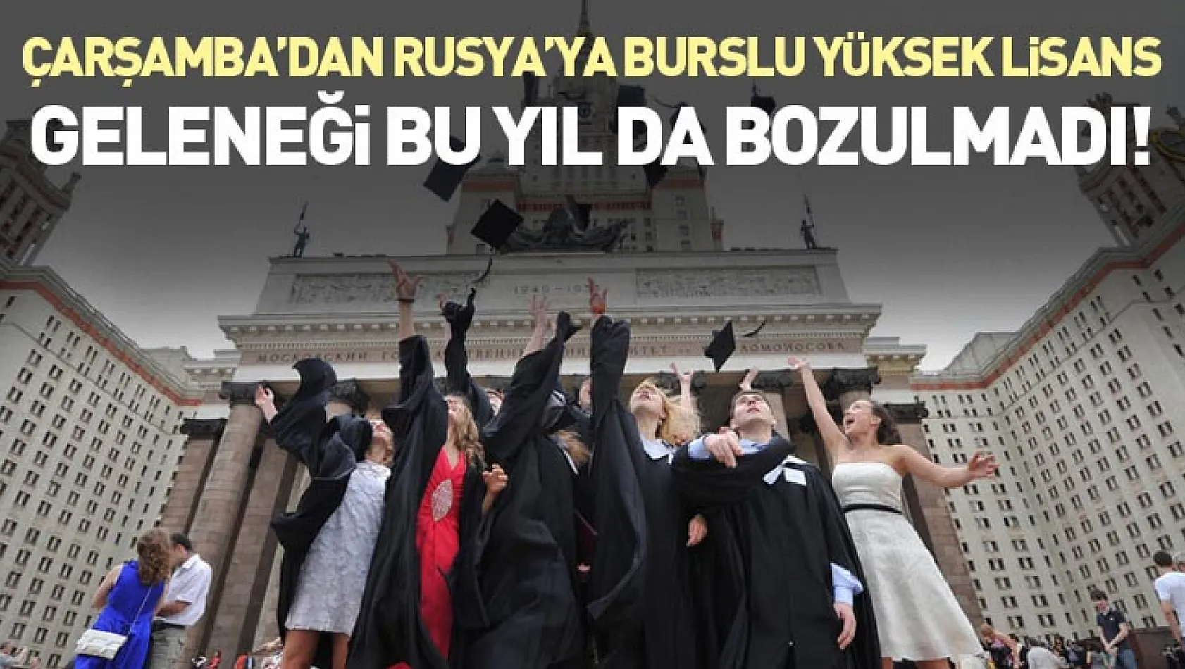 Çarşamba'dan Rusya'ya burslu yüksek lisans geleneği bu yıl da bozulmadı!