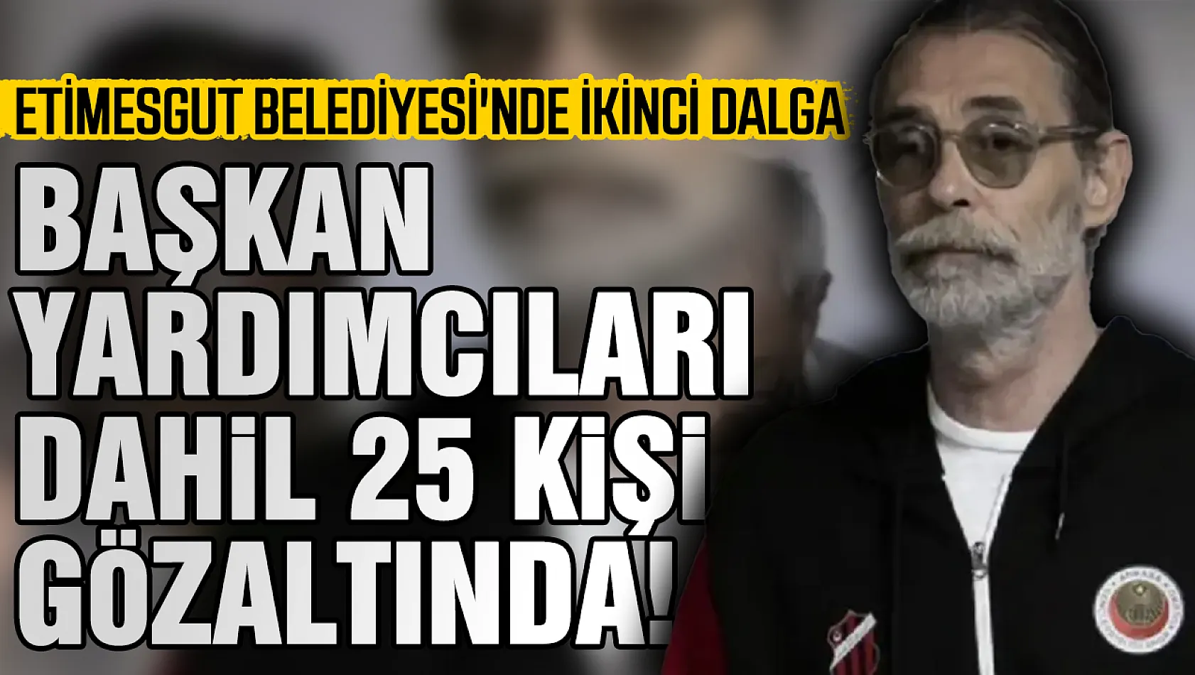 Etimesgut Belediyesi'ne ikinci yolsuzluk operasyonu: 25 gözaltı