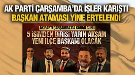 AK Parti Çarşamba İlçe Başkanlığı Ataması Ertelendi! Gözler Genel Merkezde