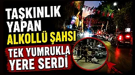 Samsun'da taşkınlık yapan alkollü şahsı tek yumrukla yere serdi