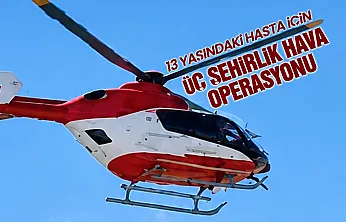 13 yaşındaki hasta için Samsun'dan hava operasyonu düzenlendi