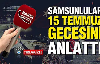 15 Temmuz'un 10. yılında Samsun'da vatandaşlar o geceyi anlattı