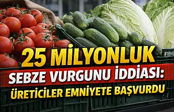 25 milyonluk sebze vurgunu iddiası: Üreticiler emniyete başvurdu