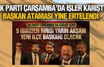 AK Parti Çarşamba İlçe Başkanlığı Ataması Ertelendi! Gözler Genel Merkezde