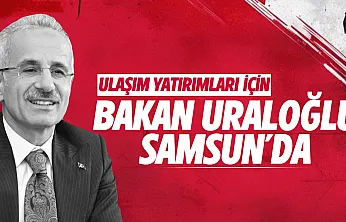 Bakan Uraloğlu 3 Eylül'de Samsun'da ulaşım projelerinin temelini atacak