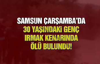 Çarşamba'da 30 yaşındaki genç ırmak kenarında ölü bulundu
