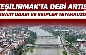 Çarşamba'da sağanak: Yeşilırmak'ın debisi yükseldi