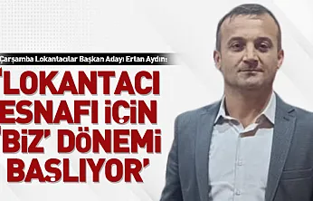 Çarşamba Lokantacılar Başkan Adayı Ertan Aydın:'Lokantacı esnafı için 'biz' dönemi başlıyor'