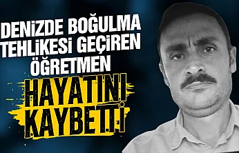 Denizde boğulma tehlikesi geçiren öğretmen hayatını kaybetti
